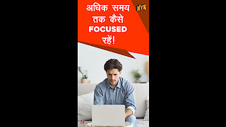 अधिक समय तक कैसे focused रहे ?