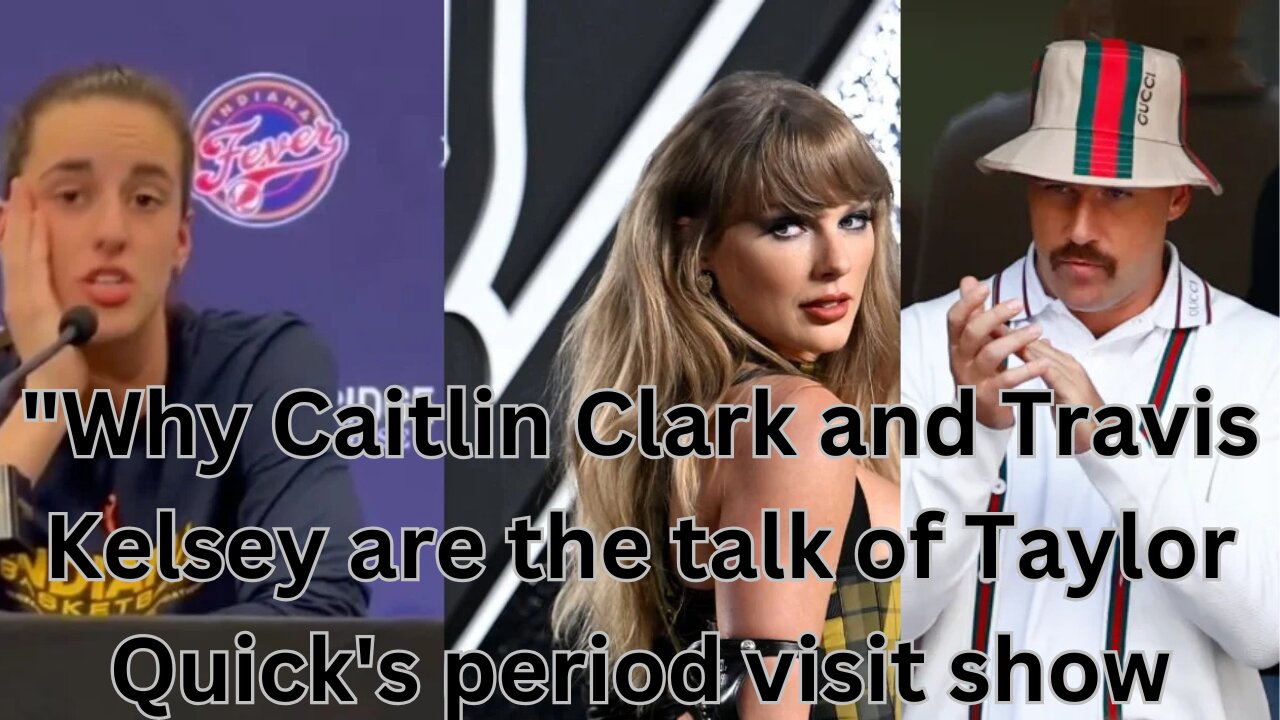 "Why Caitlin Clark and Travis Kelsey are the talk of Taylor Quick's period visit show