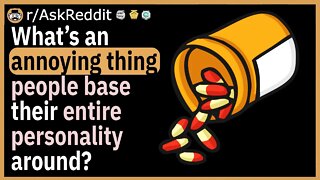 What’s an annoying thing people base their entire personality around?