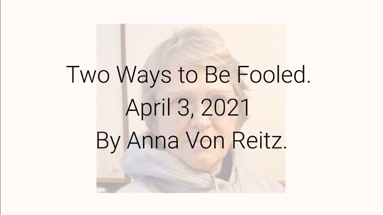 Two Ways to Be Fooled April 3, 2021 By Anna Von Reitz