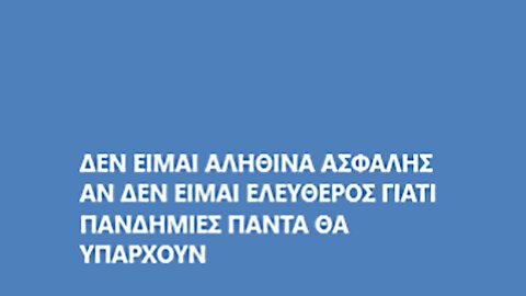 ΔΕΝ ΕΙΜΑΙ ΑΛΗΘΙΝΑ ΑΣΦΑΛΗΣ ΑΝ ΔΕΝ ΕΙΜΑΙ ΕΛΕΥΘΕΡΟΣ ΓΙΑΤΙ ΠΑΝΔΗΜΙΕΣ ΠΑΝΤΑ ΘΑ ΥΠΑΡΧΟΥΝ