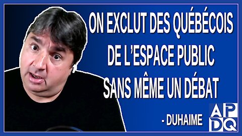 On exclut des québécois de l’espace public sans même un débat. Dit Duhaime