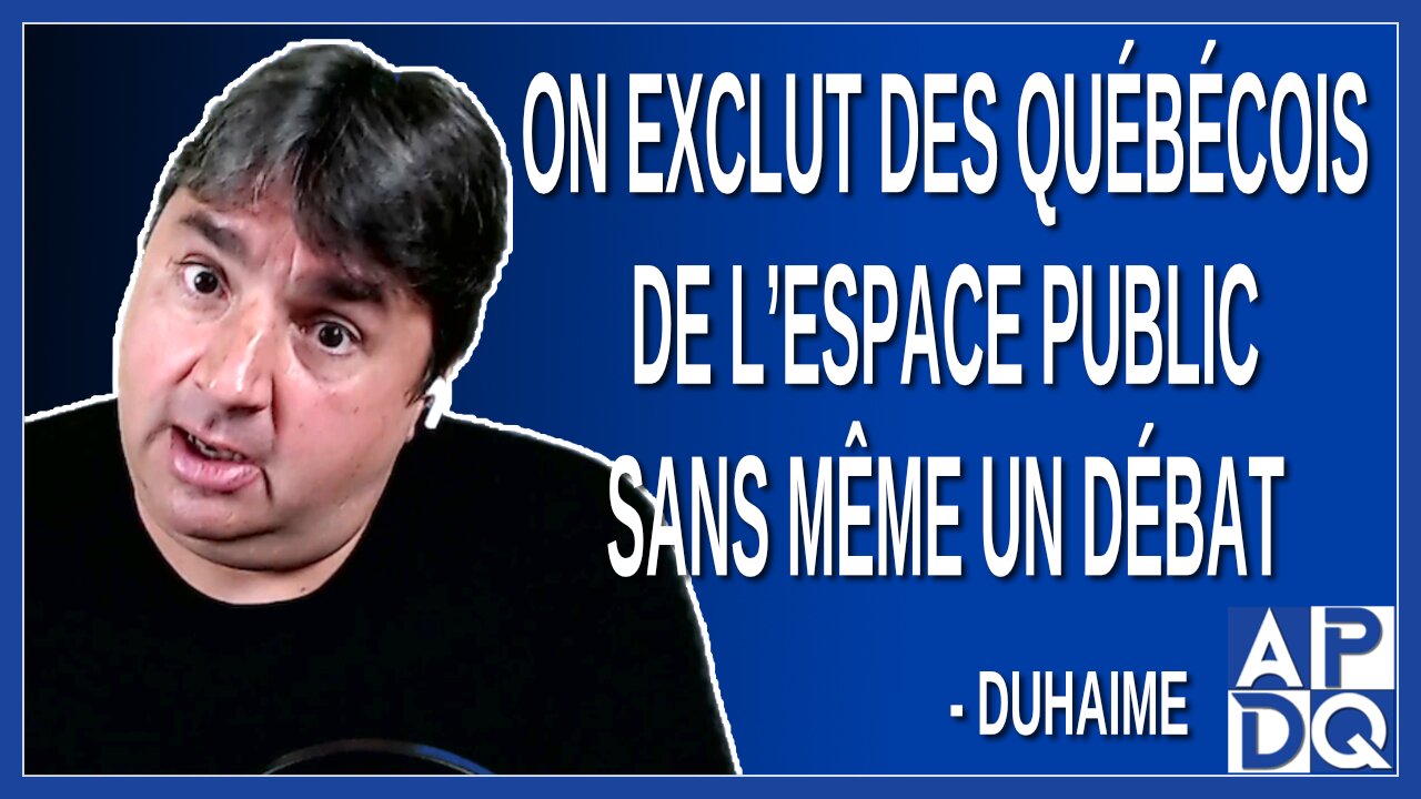 On exclut des québécois de l’espace public sans même un débat. Dit Duhaime