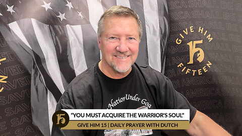 “You Must Acquire the Warrior’s Soul” | Give Him 15: Daily Prayer with Dutch | April 5, 2022