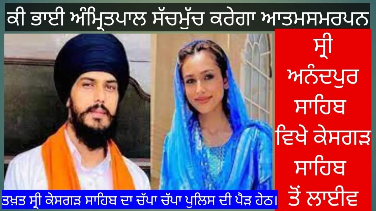 ਕੀ ਭਾਈ ਅੰਮ੍ਰਿਤਪਾਲ ਸੱਚਮੁੱਚ ਕਰੇਗਾ ਆਤਮਸਮਰਪਣ ਸ੍ਰੀ ਅਨੰਦਪੁਰ ਸਾਹਿਬ ਵਿਖੇ ਕੇਸਗੜ ਸਾਹਿਬ ਤੋਂ ਲਾਈਵ