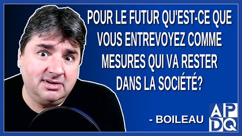 Pour le futur qu'est-ce que vous entrevoyez comme mesures qui va rester dans la société