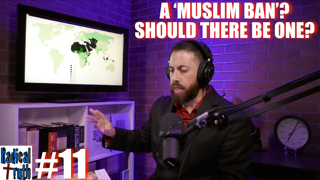 Radical Truth #11 - Has There Been a Muslim ban? Should there be one?