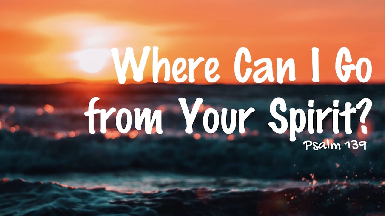 Where Can I Go from Your Spirit? - Psalm 139