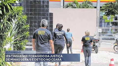 Está preso!: Ipatinguense foragido da justiça de Minas Gerais é detido no Ceará.