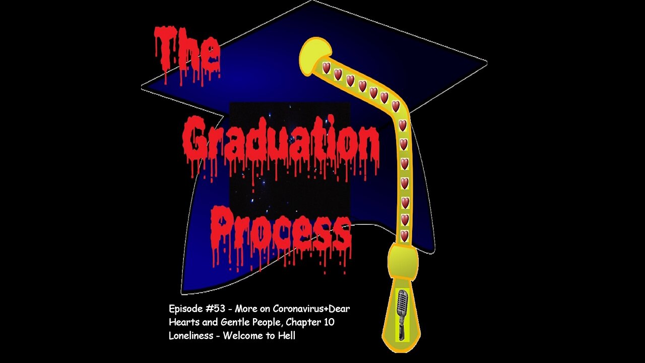 053 The Graduation Process Episode 53 More on Coronavirus+DHAGP, Chapter 10, Loneliness-Welcome...Hell