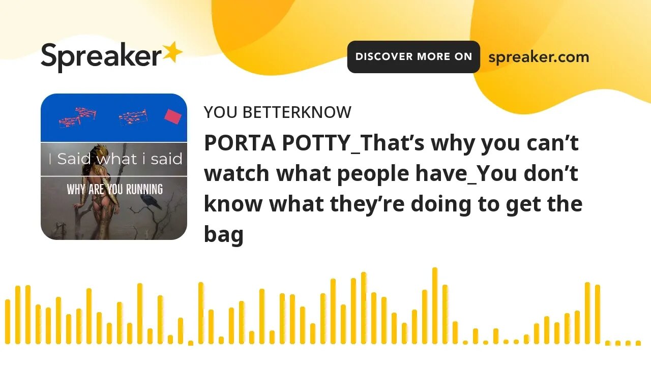 PORTA POTTY_That’s why you can’t watch what people have_You don’t know what they’re doing to get the