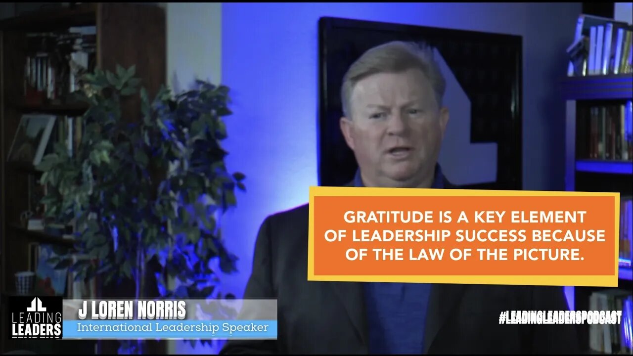 GRATITUDE IS A KEY ELEMENT OF LEADERSHIP SUCCESS BECAUSE OF THE LAW OF THE PICTURE.