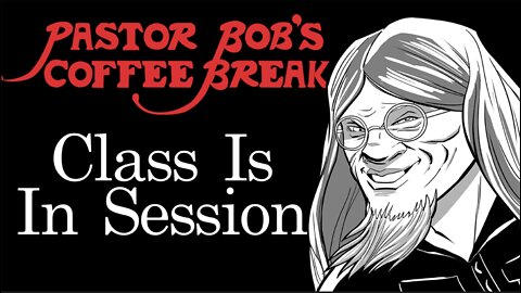 CLASS IS IN SESSION! / Pastor Bob's Coffee Break