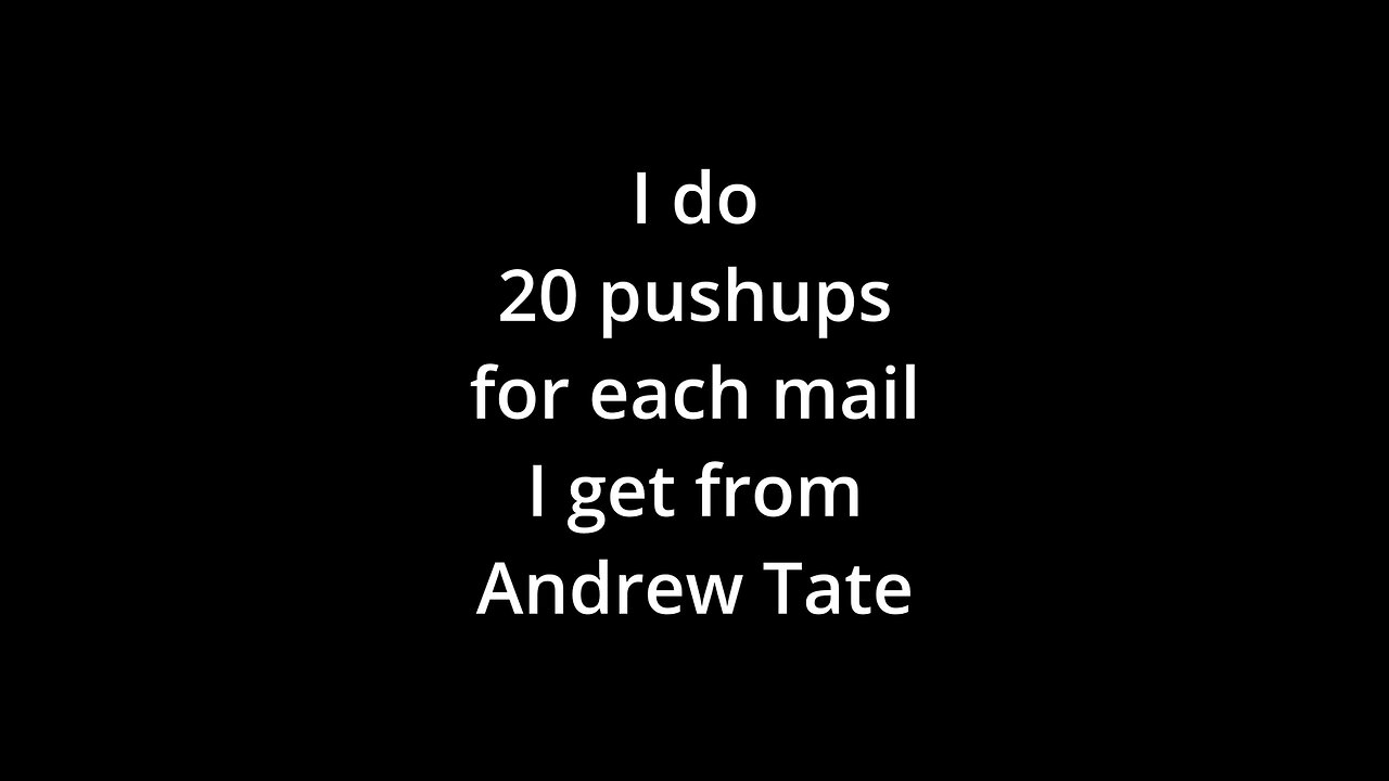 20 push-ups for each mail I get from Andrew Tate