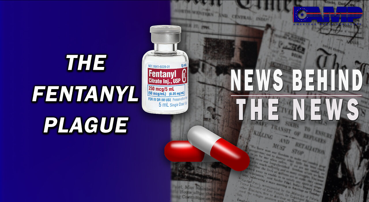 The Fentanyl Plague | NEWS BEHIND THE NEWS May 17th, 2023