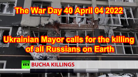Ukrainian Mayor calls for the killing of all Russians on Earth The War Day 40 April 4 2022