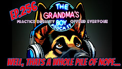 The Grandmas Boy Podcast EP.256-Well, That's a Whole Pile of Nope...