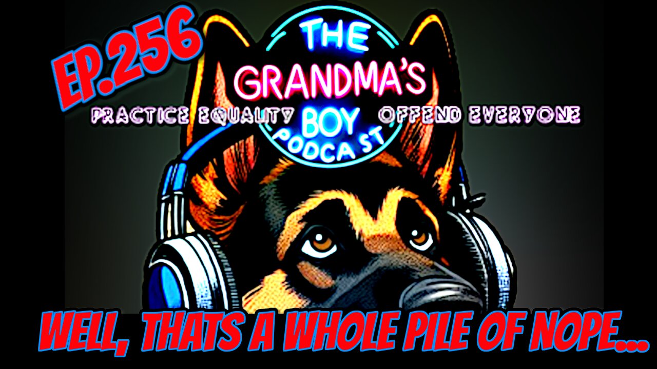 The Grandmas Boy Podcast EP.256-Well, That's a Whole Pile of Nope...