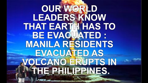 OUR WORLD LEADERS KNOW THAT EARTH HAS TO BE EVACUATED : MANILA RESIDENTS EVACUATED AS VOLCANO ERUPTS