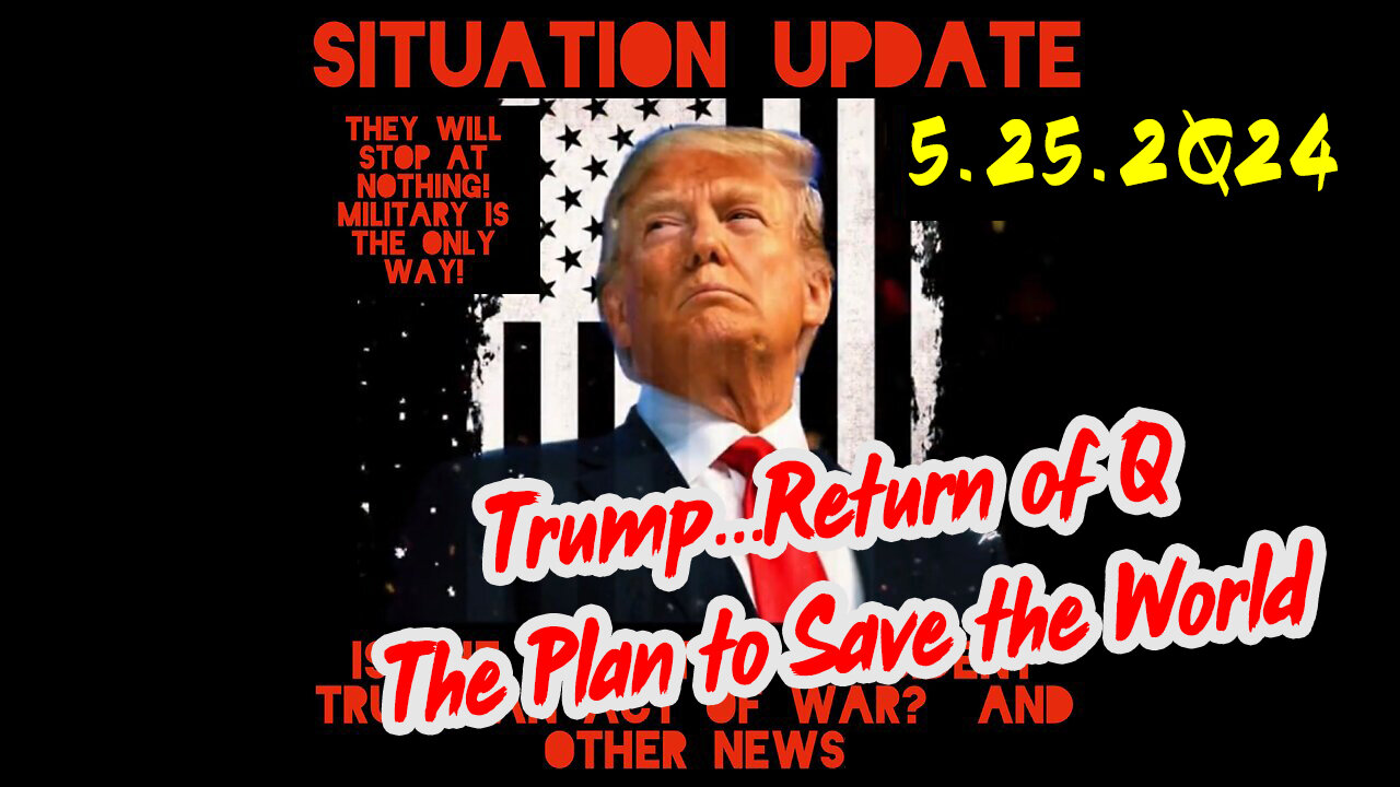 Situation Update 5-25-2Q24 ~ Trump...Return of Q. The Plan to Save the World