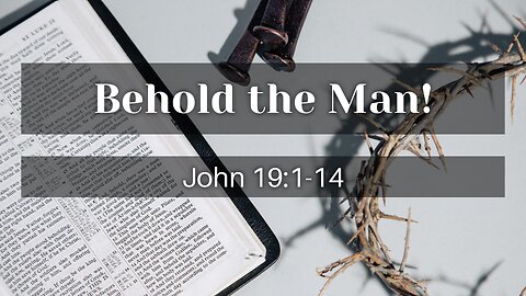 Sep. 10, 2023 - Sunday AM - MESSAGE - Behold the Man! (John 19:1-14)