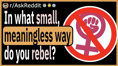 In what small, meaningless ways do you rebel?