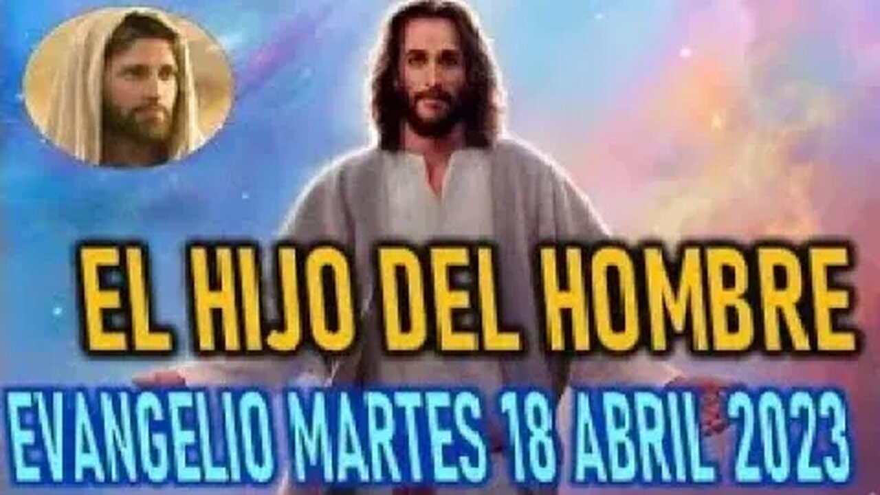 EL EVANGELIO DEL DÍA EL HIJO DEL HOMBRE MARTES 18 ABRIL 2023