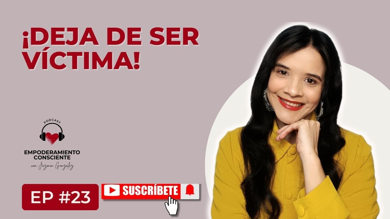 Ep. 23 - Cómo Dejar De Ser Víctima Para Ser Soberana De Tu Vida.