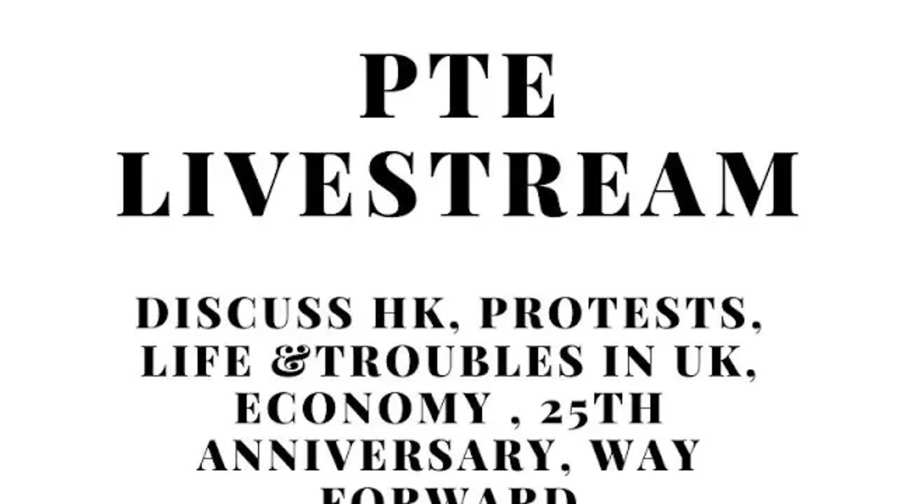 PTE LIVE STREAM: Discuss HK, Protests, Life &Troubles in UK, Economy , 25th Anniversary, Way forward