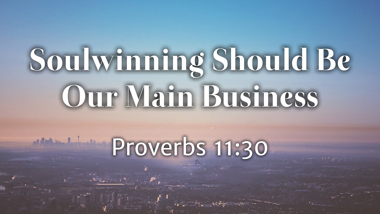 Mar. 26, 2023 - Sunday AM - MESSAGE - Soulwinning Should Be Our Main Business (Prov. 11:30)