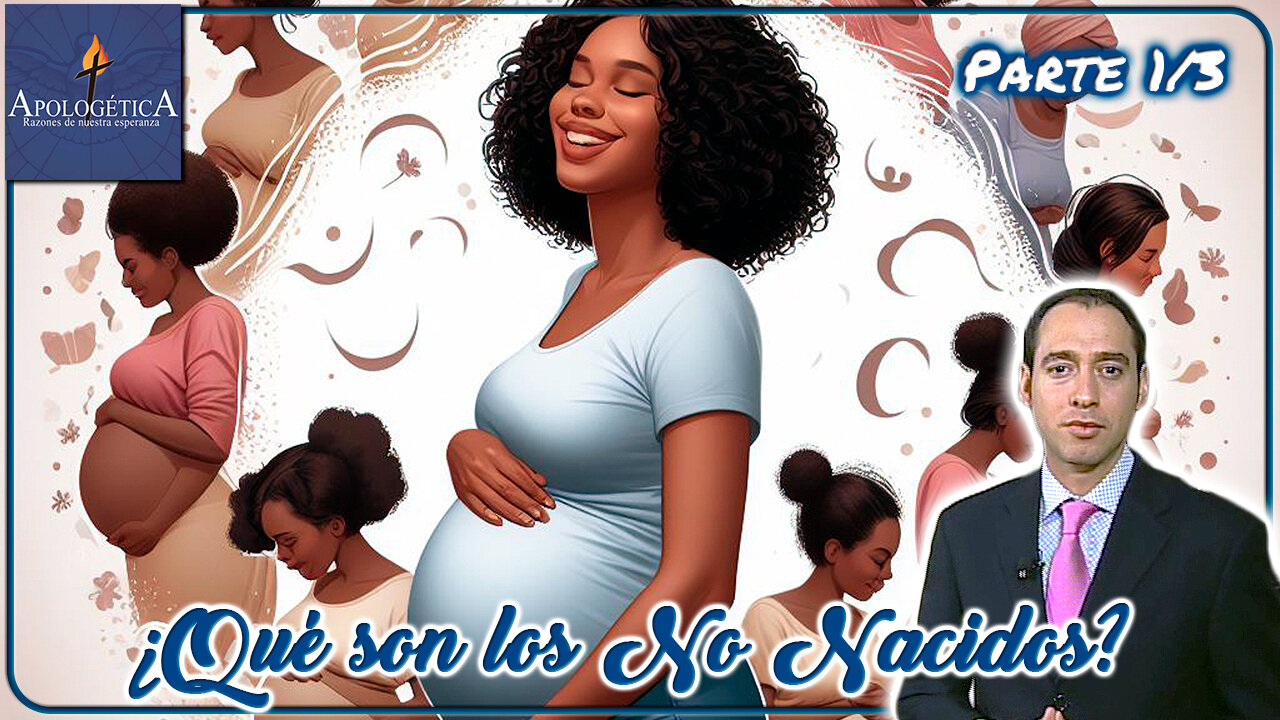 ¿Qué son los No Nacidos? (Parte 1/3) - Apologética, razones de nuestra esperanza