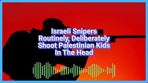 Israeli Snipers Routinely, Deliberately Shoot Palestinian Children In The Head