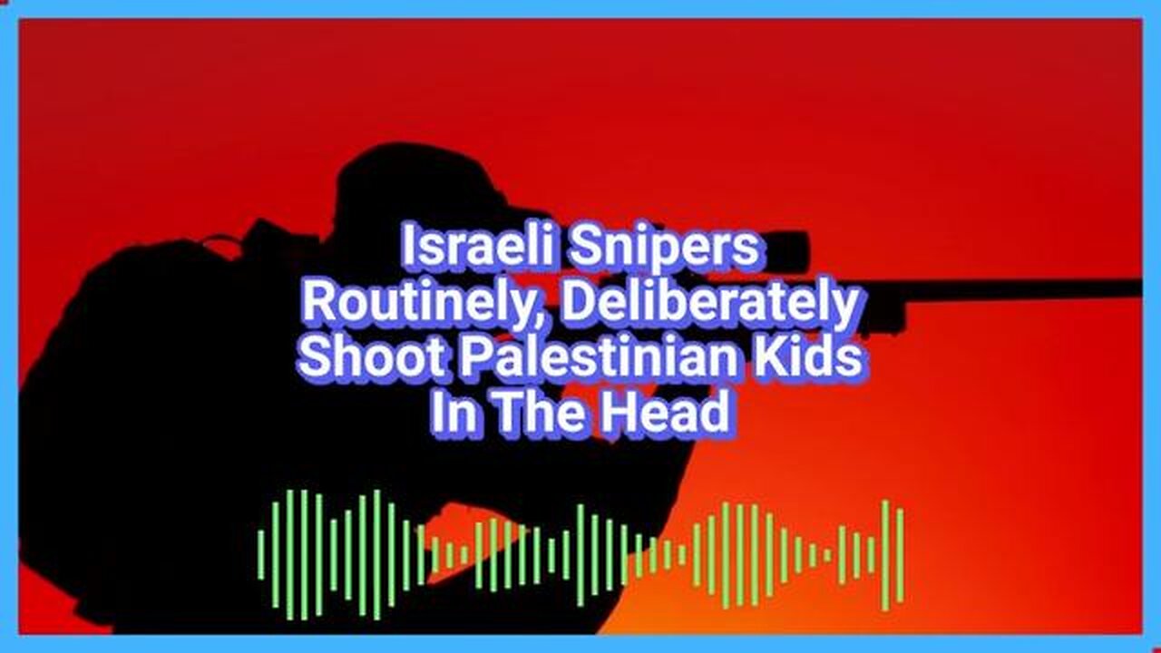 Israeli Snipers Routinely, Deliberately Shoot Palestinian Children In The Head