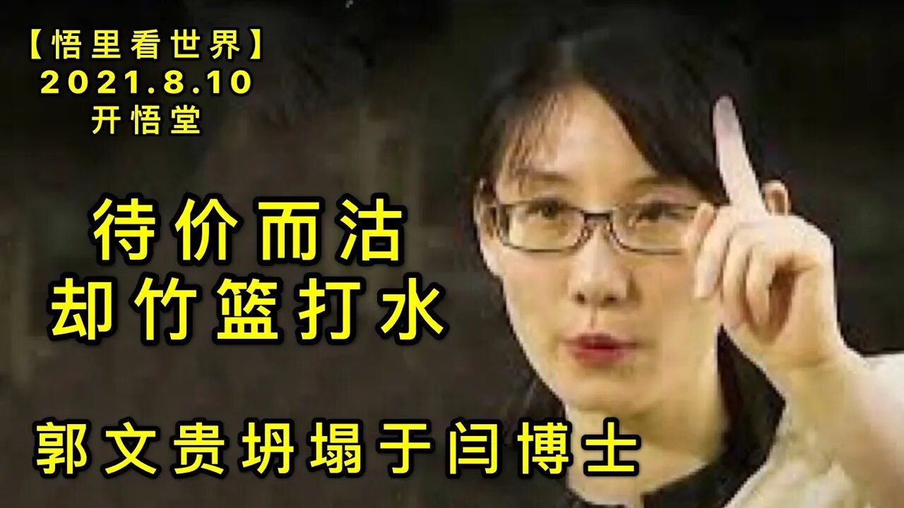 KWT2241待价而沽，却竹篮打水→郭文贵坍塌于闫博士20210810-6【悟里看世界】