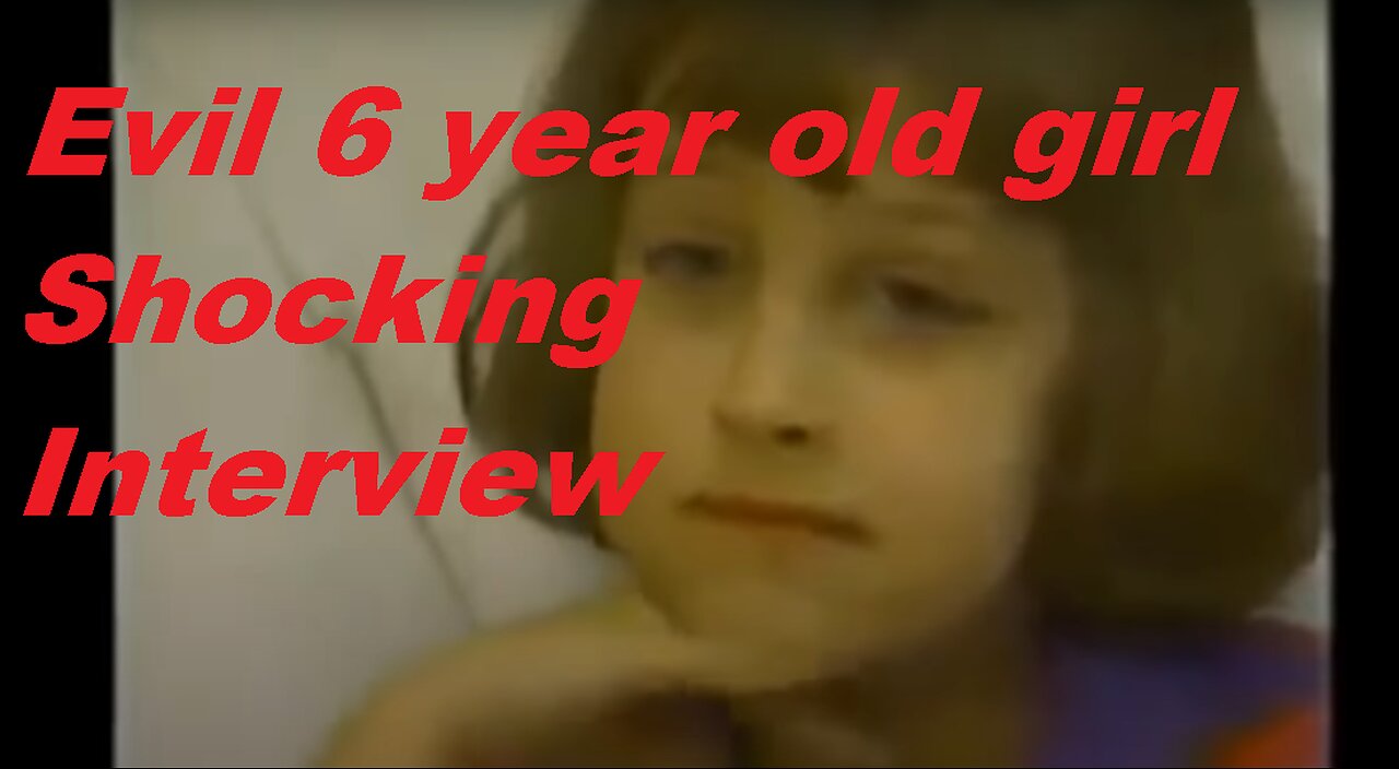 The origin of EVIL. Fascinating interview with a six year old EVIL girl