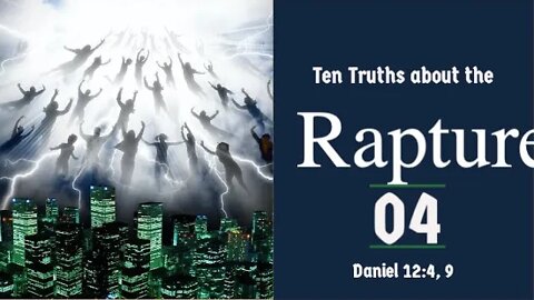 The Rapture Sermon Series 04. Ten Truths About the Rapture - part 4. Daniel 12: 4, 9.