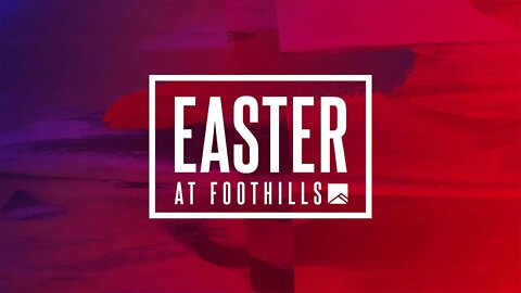 Easter at Foothills Church - Online | 9:30AM | April 17, 2022