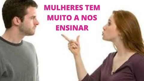 OS HOMENS TEM MUITO O QUE APRENDER COM AS MULHERES.