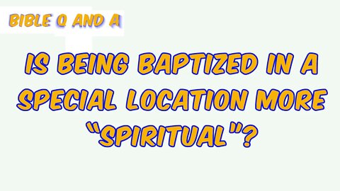 Is Being Baptized in a Special Location More “Spiritual”?