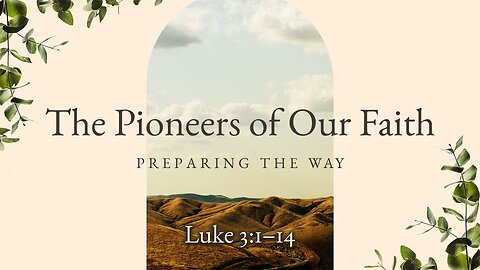 Feb. 18, 2024 - Sunday AM MESSAGE - The Pioneers of Our Faith (Luke 3:1-14)