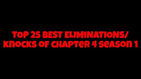 Top 25 Eliminations/Knocks of Fortnite Chapter 4 Season 1