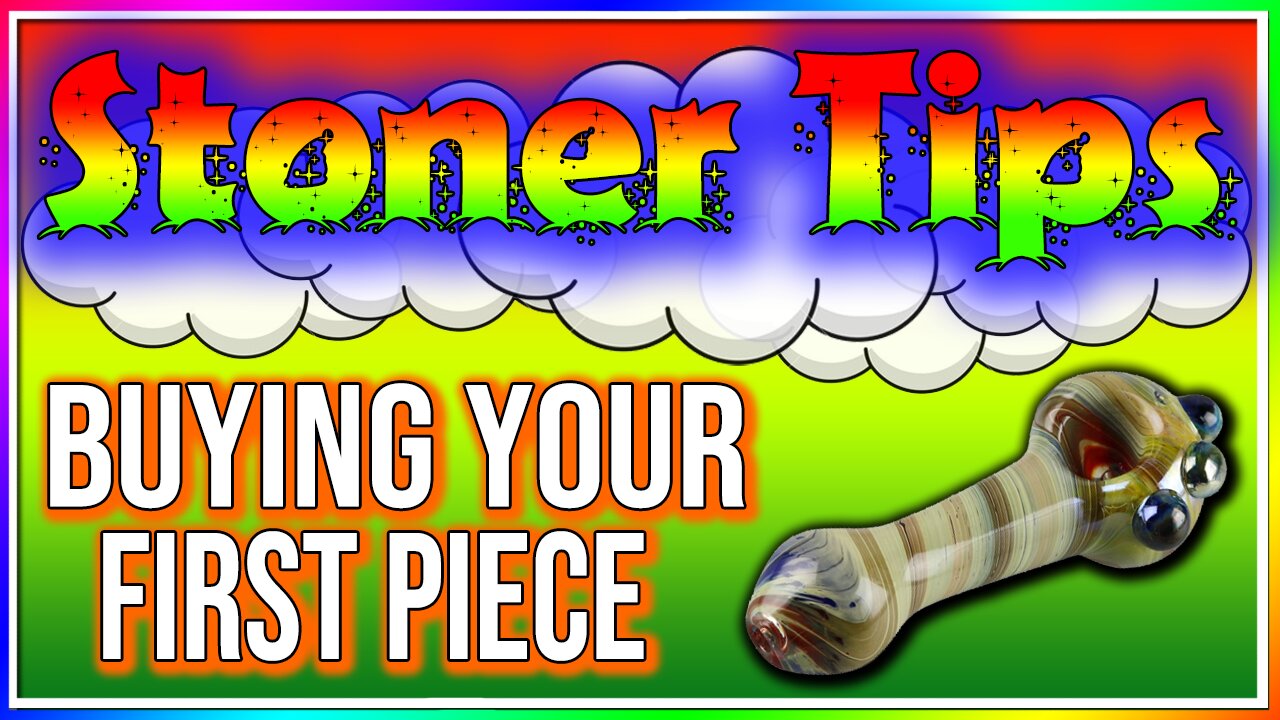 STONER TIPS #1: BUYING YOUR FIRST PIECE