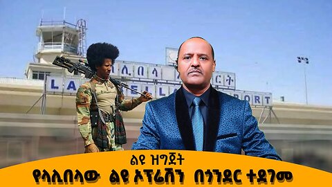 የላሊበላ እና የጎንደር አየር ማርፊያወች ፋኖ ጥቃት አድርሷል ድል በቋራ