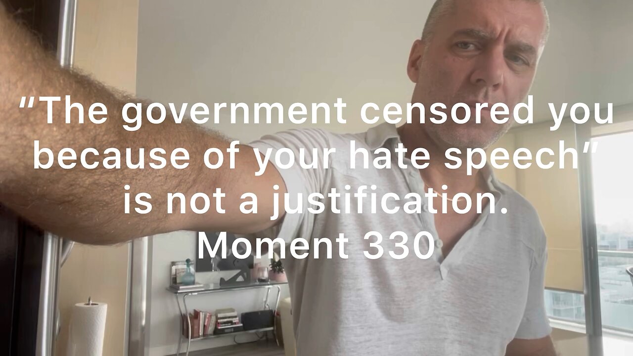 The government censored you because of your hate speech” is not a justification. Moment 330