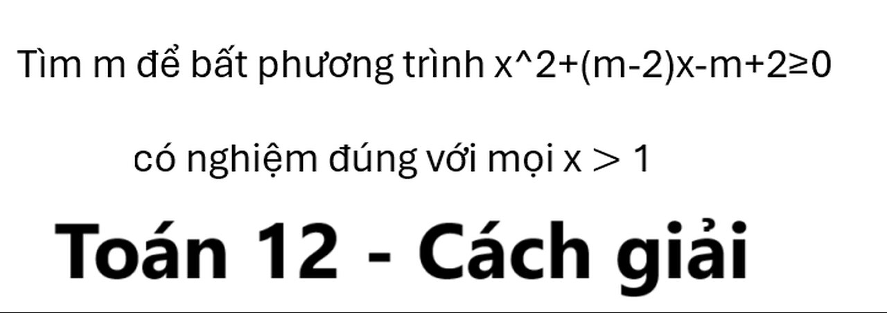 Toán 12: Tìm m để bất phương trình x^2+(m-2)x-m+2≥0 có nghiệm đúng với mọi x ≫1