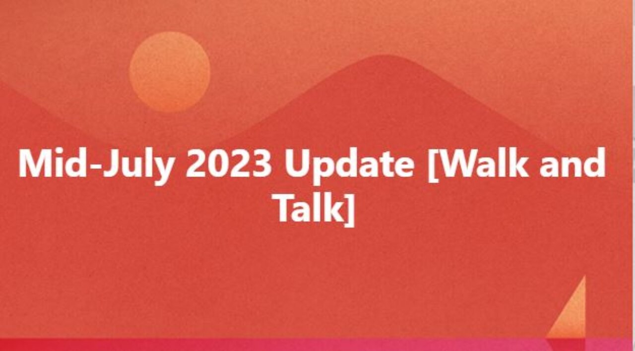 Mid July 2023 Update Walk and Talk