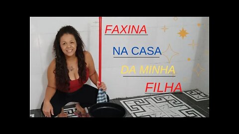 FAXINA NA CASA DA MINHA FILHA