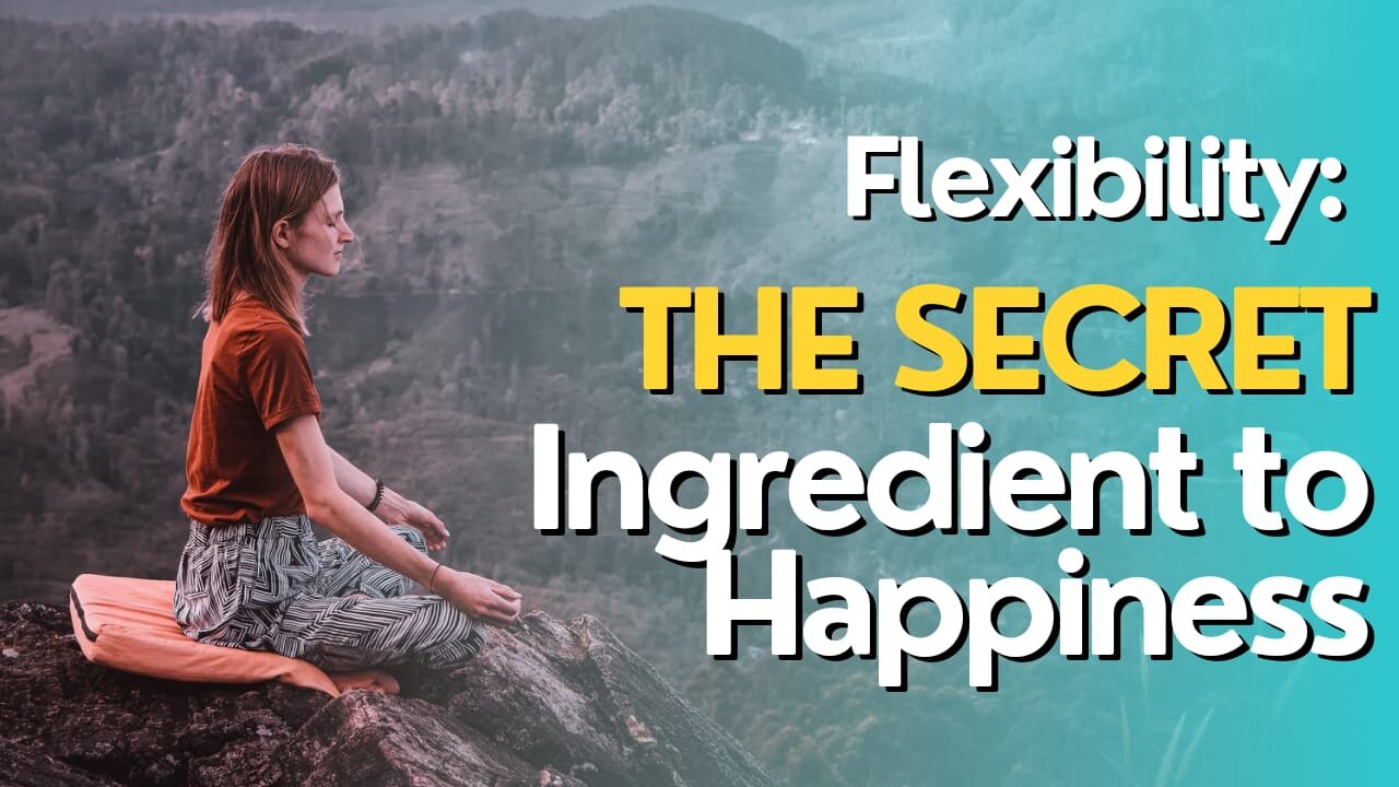 Flexibility: The Secret Ingredient to Happiness