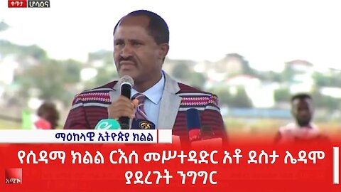 የሲዳማ ክልል ርእሰ መሥተዳድር አቶ ደስታ ሌዳሞ ያደረጉት ንግግር