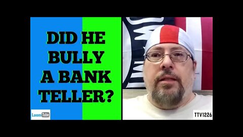 DID HE BULLY A BANK TELLER? - 050121 TTV1226